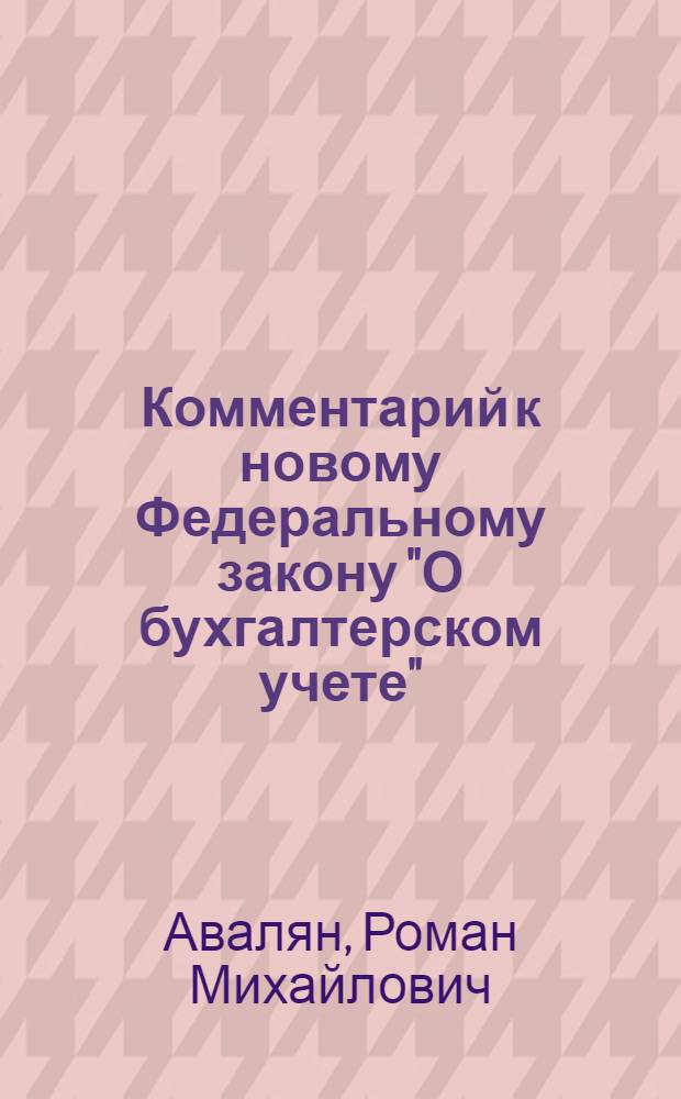 Комментарий к новому Федеральному закону "О бухгалтерском учете" : Федеральный закон от 06.12.2011 N° 402-ФЗ : вступает в силу 1 января 2013 г.