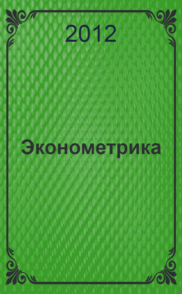 Эконометрика : учебник для магистров : для студентов высших учебных заведений, обучающихся по экономическим направлениям и специальностям