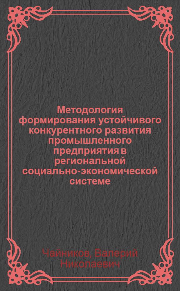 Методология формирования устойчивого конкурентного развития промышленного предприятия в региональной социально-экономической системе