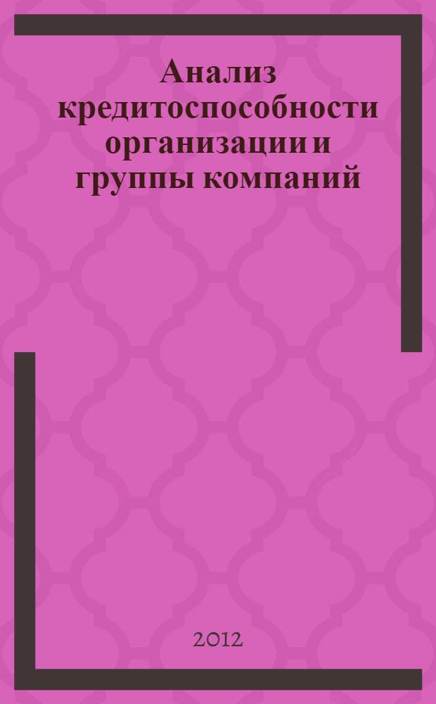 Анализ кредитоспособности организации и группы компаний : учебное пособие для студентов, обучающихся по специальностям: "Финансы и кредит", "Бухгалтерский учет, анализ и аудит", "Мировая экономика" и "Налоги и налогообложение"