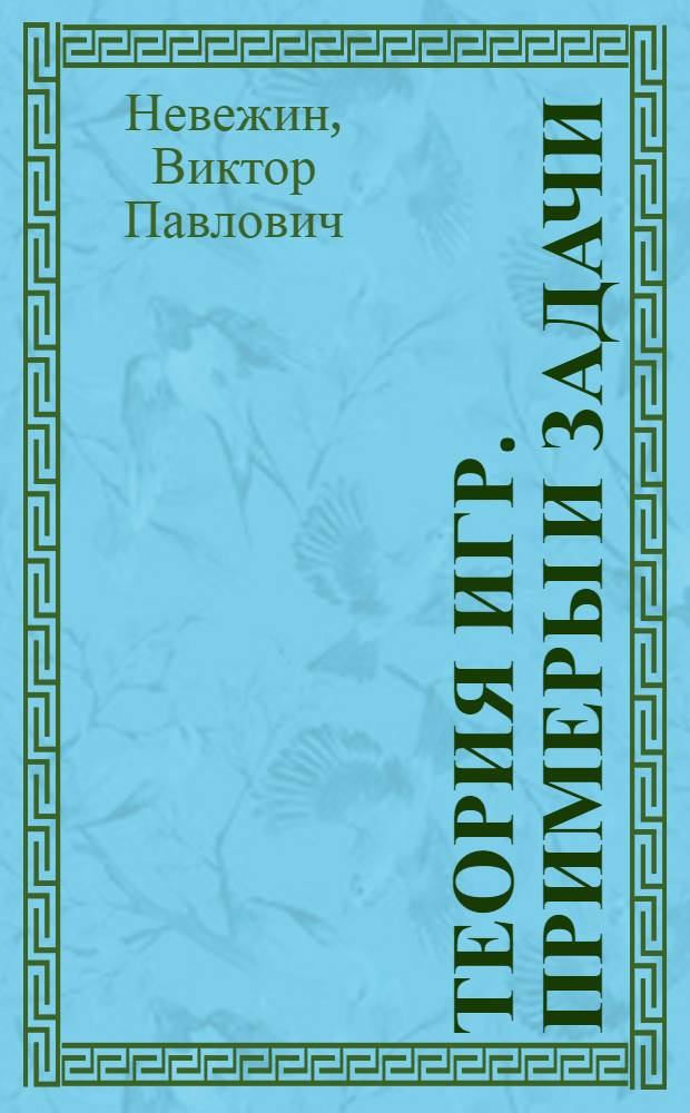 Теория игр. Примеры и задачи : учебное пособие : для студентов, обучающихся по направлению подготовки бакалавров и магистров