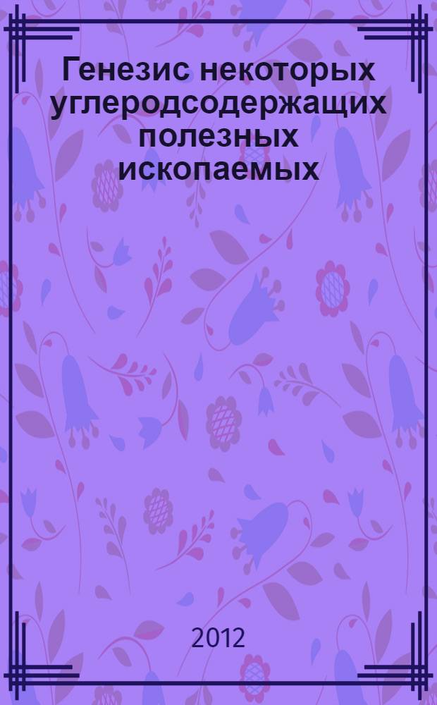 Генезис некоторых углеродсодержащих полезных ископаемых : (от метана до алмаза) : монография