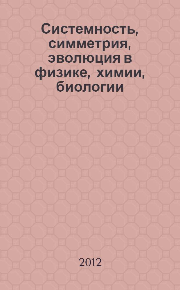 Системность, симметрия, эволюция в физике, химии, биологии : учебное пособие