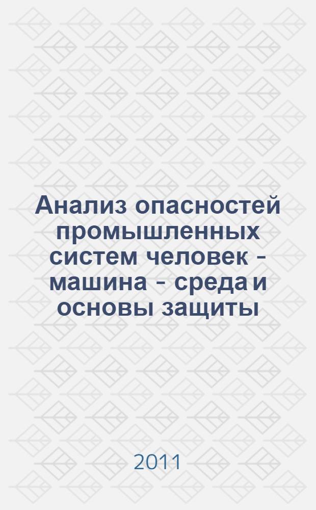 Анализ опасностей промышленных систем человек - машина - среда и основы защиты : учебное пособие : для студентов высших учебных заведений, обучающихся по направлению подготовки 280100 "Безопасность жизнедеятельности"