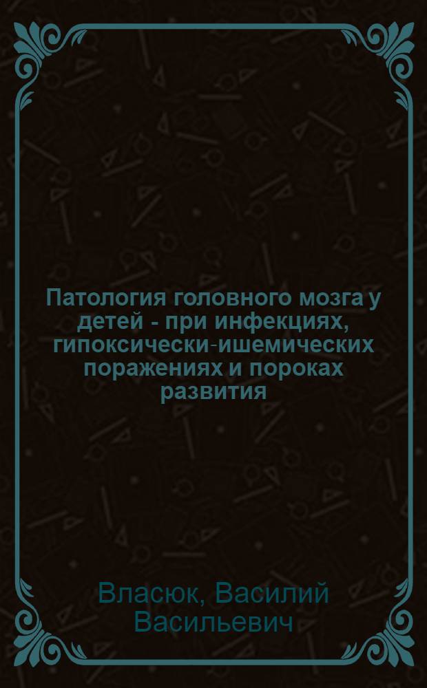 Патология головного мозга у детей - при инфекциях, гипоксически-ишемических поражениях и пороках развития
