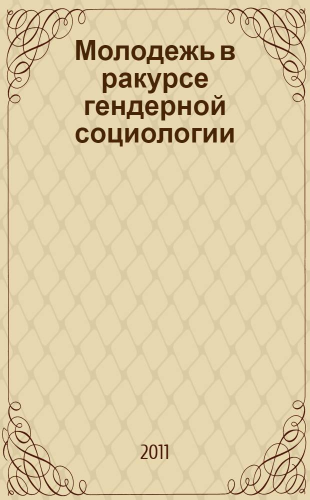 Молодежь в ракурсе гендерной социологии : материалы XI международного ежегодного "круглого стола" "Гендерная социология - экономика - образование" : в 2 ч