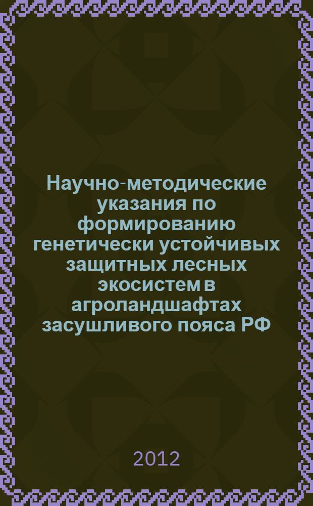 Научно-методические указания по формированию генетически устойчивых защитных лесных экосистем в агроландшафтах засушливого пояса РФ