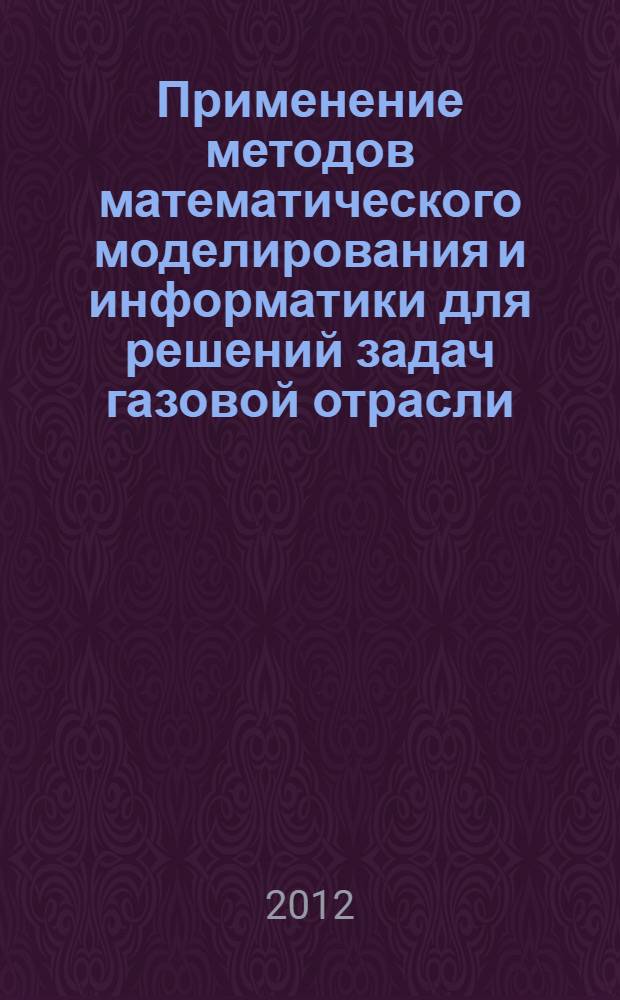 Применение методов математического моделирования и информатики для решений задач газовой отрасли : сборник научных статей