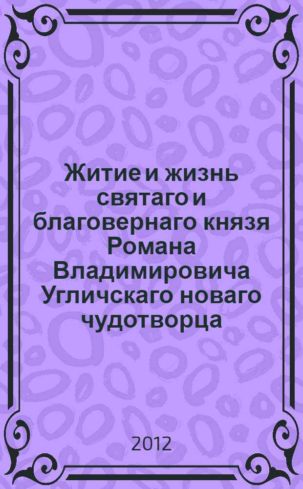 Житие и жизнь святаго и благовернаго князя Романа Владимировича Угличскаго новаго чудотворца