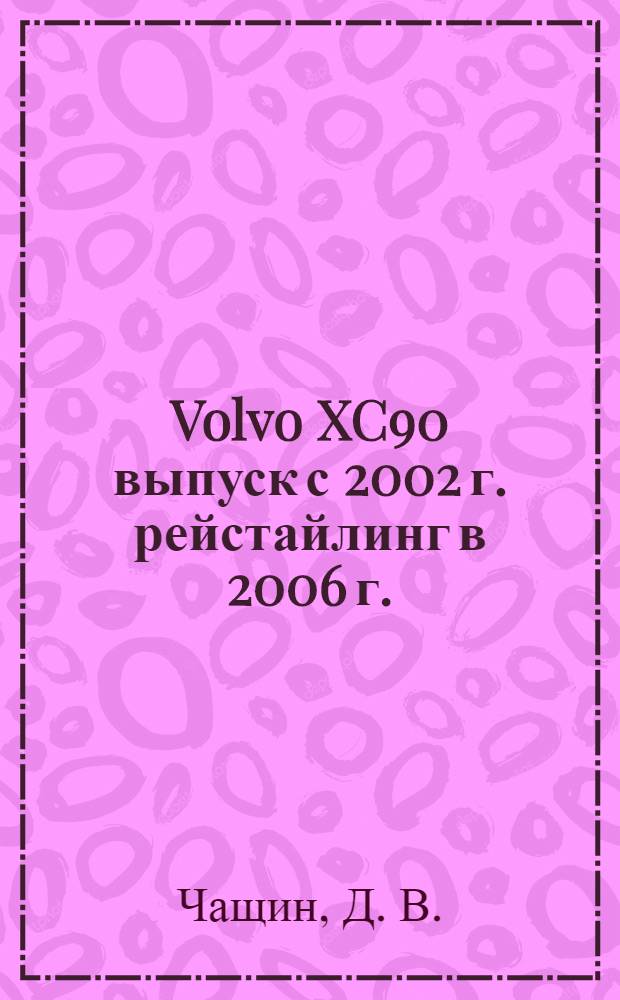 Volvo XC90 выпуск с 2002 г. рейстайлинг в 2006 г. : бензиновые двигатели: 2.5 Л (210 Л.С.), 3.2 Л (243 Л.С.), 4.4 Л (315 Л.С.), турбодизель 2.4 Л (185 Л.С.) : руководство по эксплуатации, техническому обслуживанию и ремонту : в фотографиях