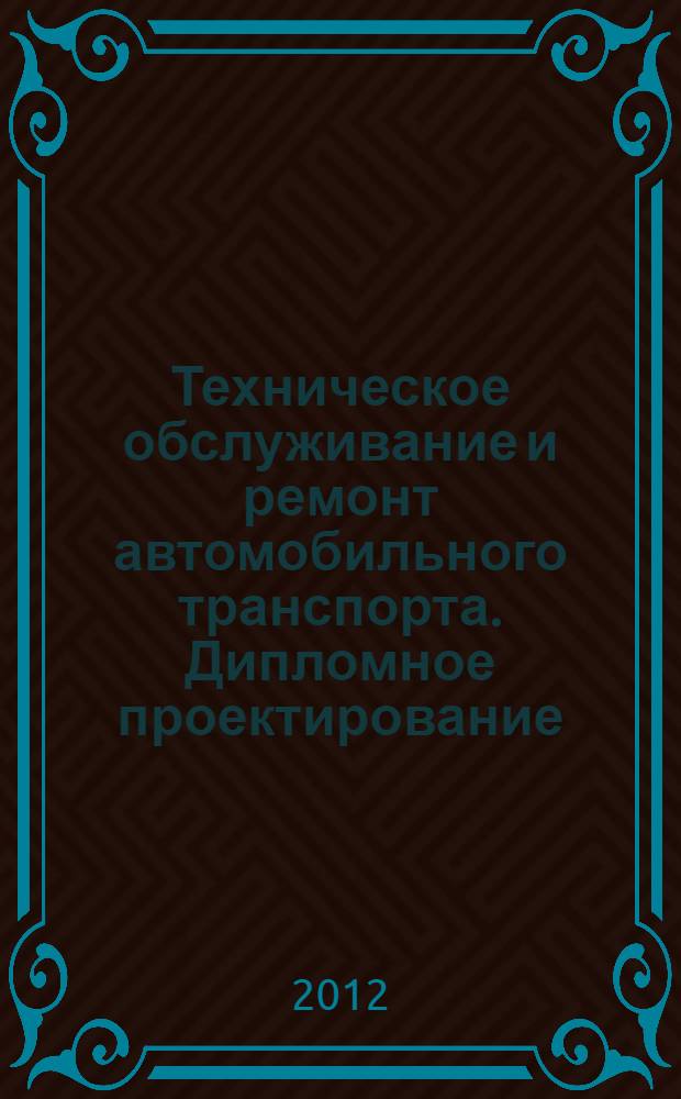 Техническое обслуживание и ремонт автомобильного транспорта. Дипломное проектирование : учебно-методическое пособие для использования в учебном процессе образовательных учреждений, реализующих программы среднего профессионального образования
