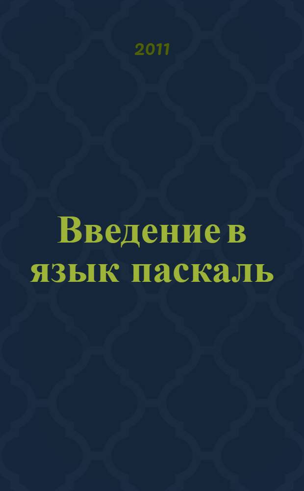 Введение в язык паскаль : учебное пособие для студентов высших учебных заведений, обучающихся по специальности 010501 "Прикладная математика и информатика", направлению 010400 "Информационные технологии"