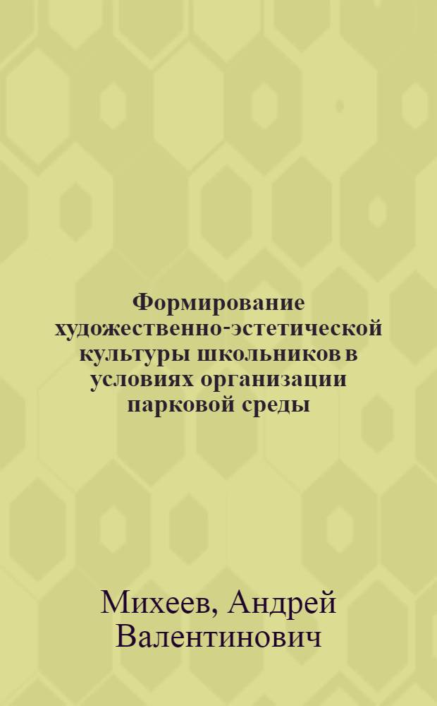 Формирование художественно-эстетической культуры школьников в условиях организации парковой среды : автореферат диссертации на соискание ученой степени к. п. н. : специальность 13.00.02 <теория и методика обучения и воспитан.>