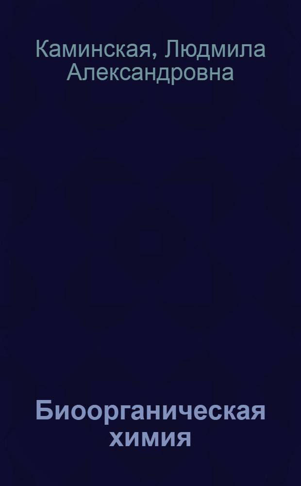 Биоорганическая химия : справочник-словарь основных терминов и понятий : учебное пособие : для студентов медицинских вузов по специальностям 060101 - Лечебное дело, 060103 0 Педиатрия, 060104 - Медико-профилактическое дело, 060105 - Стоматология