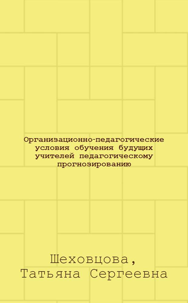 Организационно-педагогические условия обучения будущих учителей педагогическому прогнозированию : автореферат диссертации на соискание ученой степени кандидата педагогических наук : специальность 13.00.08 <Теория и методика профессионального образования>