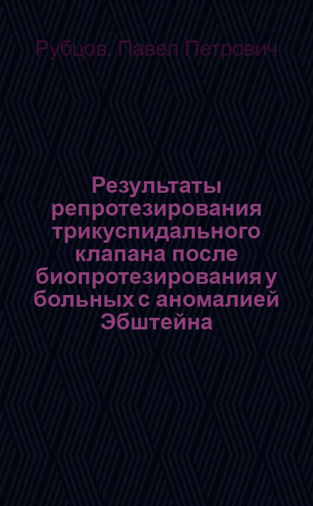 Результаты репротезирования трикуспидального клапана после биопротезирования у больных с аномалией Эбштейна : автореферат диссертации на соискание ученой степени кандидата медицинских наук : специальность 14.01.26 <Сердечно-сосудистая хирургия>