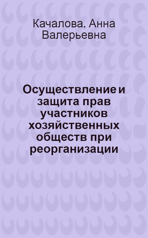 Осуществление и защита прав участников хозяйственных обществ при реорганизации : автореферат диссертации на соискание ученой степени кандидата юридических наук : специальность 12.00.03 <Гражданское право; предпринимательское право; семейное право; международное частное право>