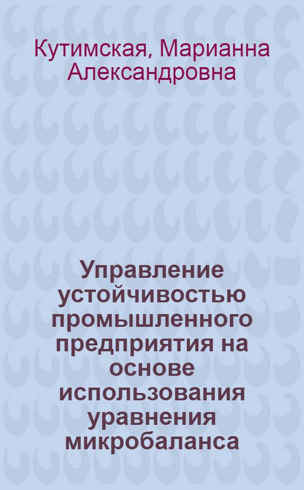 Управление устойчивостью промышленного предприятия на основе использования уравнения микробаланса : автореферат диссертации на соискание ученой степени кандидата экономических наук : специальность 08.00.05 <Экономика и управление народным хозяйством по отраслям и сферам деятельности>