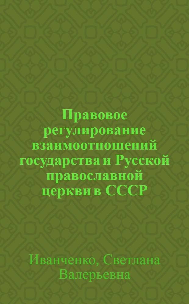 Правовое регулирование взаимоотношений государства и Русской православной церкви в СССР : автореферат диссертации на соискание ученой степени кандидата юридических наук : специальность 12.00.01 <Теория и история права и государства; история учений о праве и государстве>