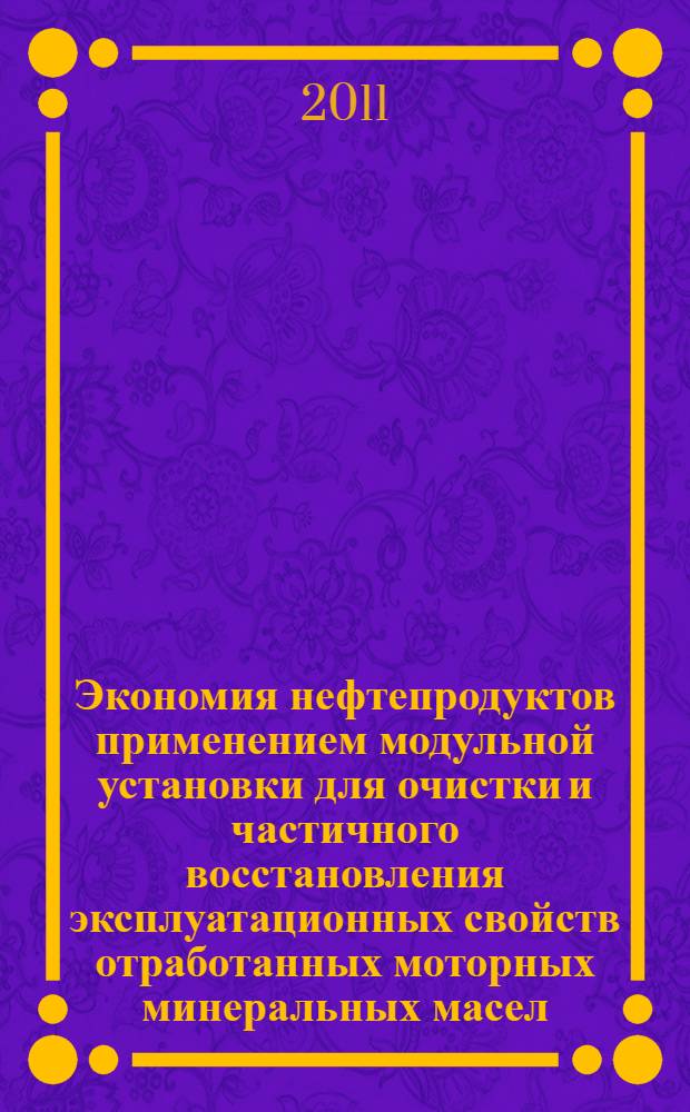 Экономия нефтепродуктов применением модульной установки для очистки и частичного восстановления эксплуатационных свойств отработанных моторных минеральных масел : автореферат диссертации на соискание ученой степени кандидата технических наук : специальность 05.20.03 <Технологии и средства технического обслуживания в сельском хозяйстве>
