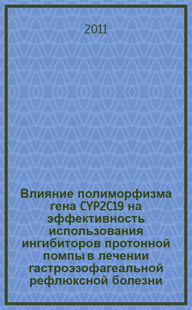 Влияние полиморфизма гена CYP2C19 на эффективность использования ингибиторов протонной помпы в лечении гастроэзофагеальной рефлюксной болезни : автореферат диссертации на соискание ученой степени кандидата медицинских наук : специальность 14.01.04 <Внутренние болезни>