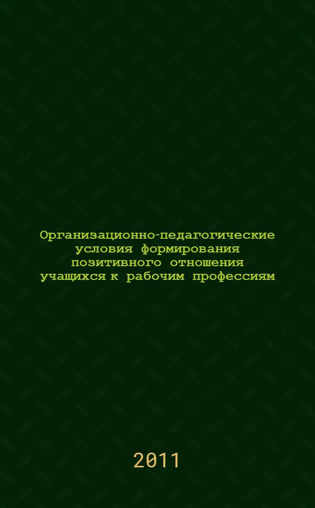 Организационно-педагогические условия формирования позитивного отношения учащихся к рабочим профессиям : автореферат диссертации на соискание ученой степени кандидата педагогических наук : специальность 13.00.08 <Теория и методика профессионального образования>