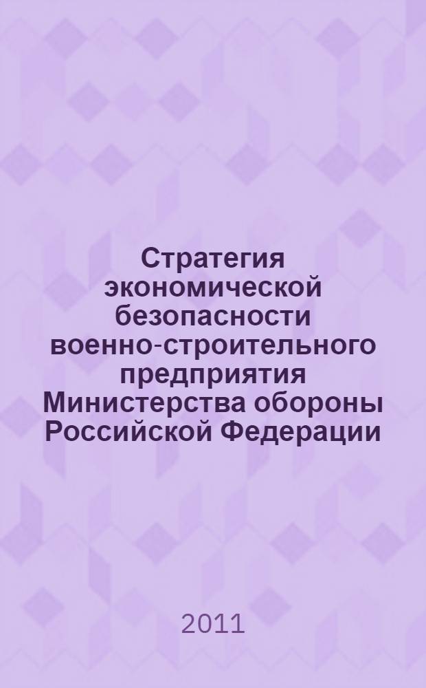 Стратегия экономической безопасности военно-строительного предприятия Министерства обороны Российской Федерации: системный подход : автореферат диссертации на соискание ученой степени кандидата экономических наук : специальность 20.01.07 <Военная экономика, оборонно-промышленный потенциал>