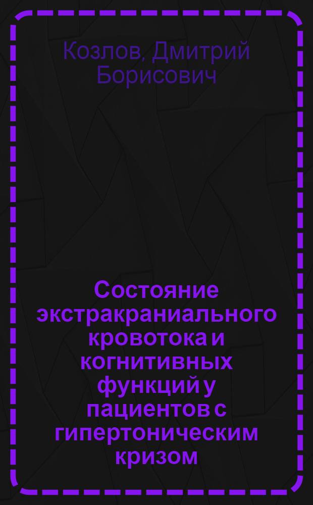 Состояние экстракраниального кровотока и когнитивных функций у пациентов с гипертоническим кризом, осложненным острой энцефалопатией, в процессе антигипертензивной терапии на госпитальном этапе : автореферат диссертации на соискание ученой степени кандидата медицинских наук : специальность 14.01.05 <Кардиология>