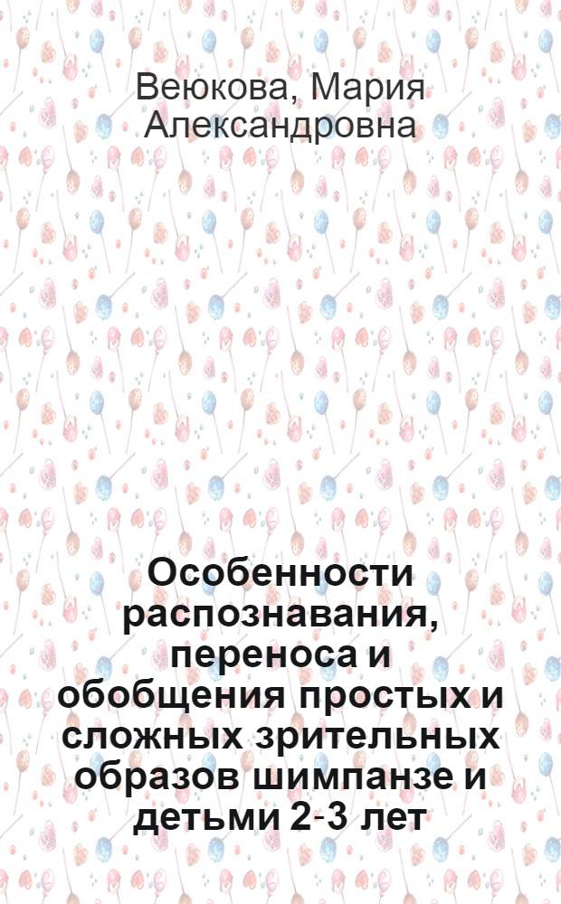 Особенности распознавания, переноса и обобщения простых и сложных зрительных образов шимпанзе и детьми 2-3 лет : автореферат диссертации на соискание ученой степени кандидата биологических наук : специальность 03.03.01 <Физиология>