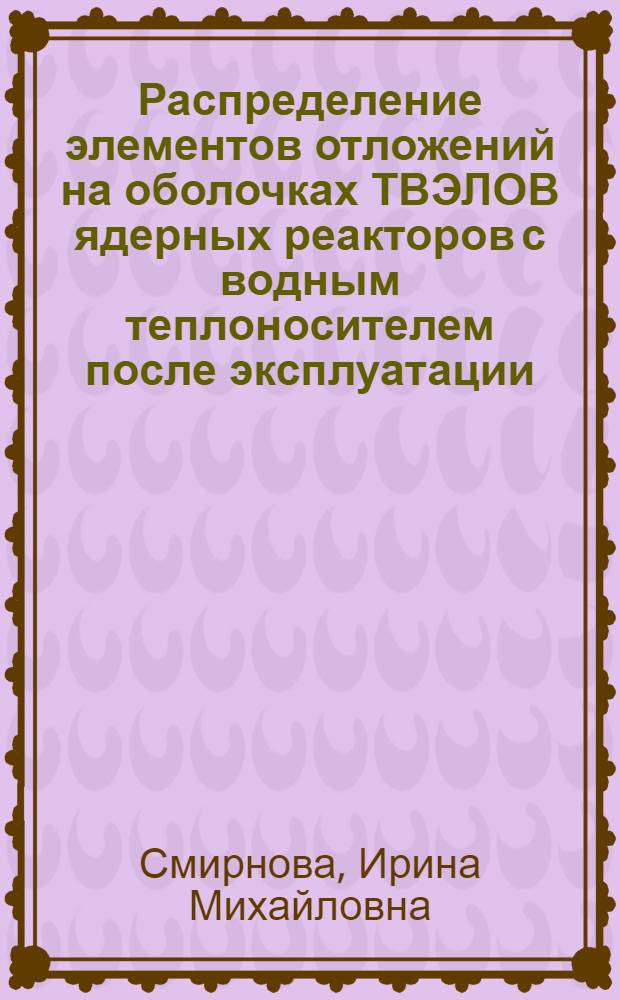 Распределение элементов отложений на оболочках ТВЭЛОВ ядерных реакторов с водным теплоносителем после эксплуатации : автореферат диссертации на соискание ученой степени кандидата технических наук : специальность 01.04.07 <Физика конденсированного состояния>