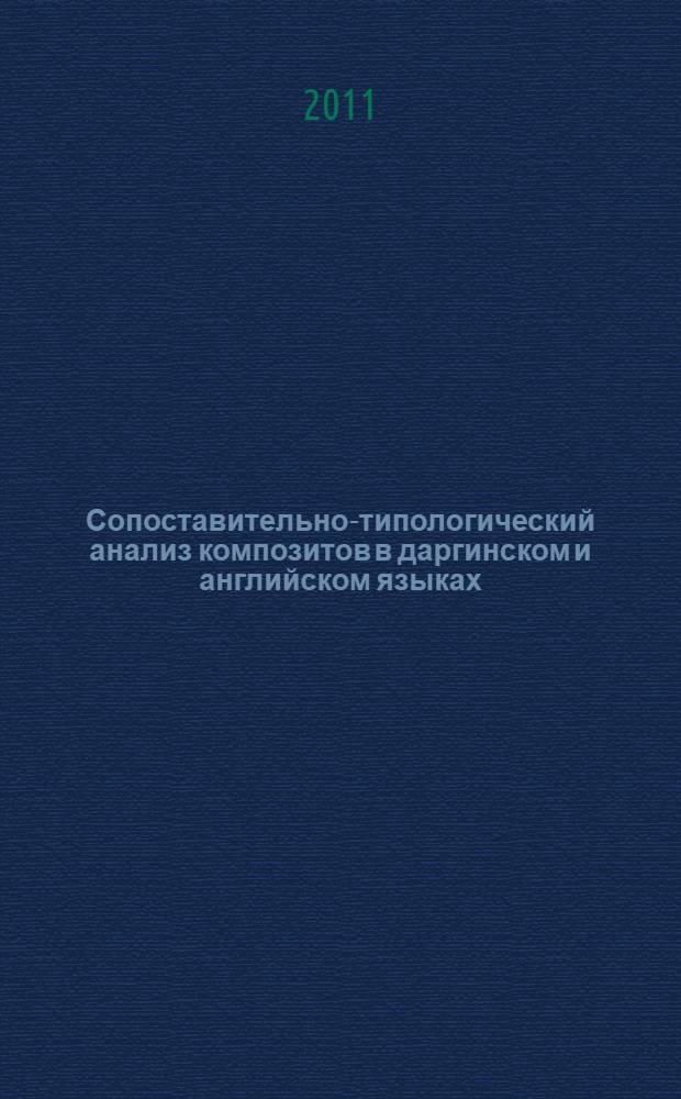 Сопоставительно-типологический анализ композитов в даргинском и английском языках : автореферат диссертации на соискание учено : специальность 10.02.02 <Языки народов Российской Федерации с указанием конкретного языка или языковой семьи> : специальность 10.02.20 <Сравнительно-историческое, типологическое и сопоставительное языкознание>