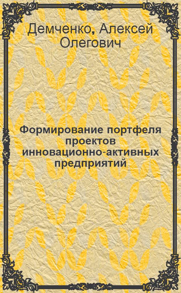 Формирование портфеля проектов инновационно-активных предприятий : автореферат диссертации на соискание ученой степени кандидата экономических наук : специальность 08.00.05 <Экономика и управление народным хозяйством по отраслям и сферам деятельности>