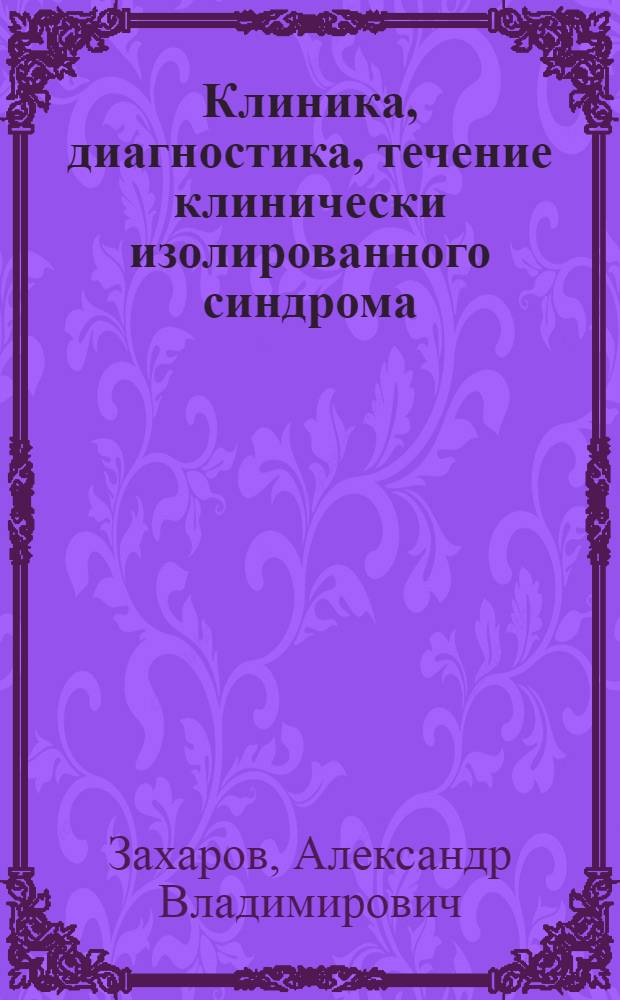 Клиника, диагностика, течение клинически изолированного синдрома : автореферат диссертации на соискание ученой степени кандидата медицинских наук : специальность 14.01.11 <Нервные болезни>