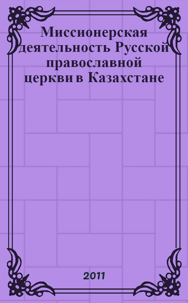 Миссионерская деятельность Русской православной церкви в Казахстане : (вторая половина XIX - XX в.) : автореферат диссертации на соискание ученой степени доктора исторических наук : специальность 07.00.02 <Отечественная история>