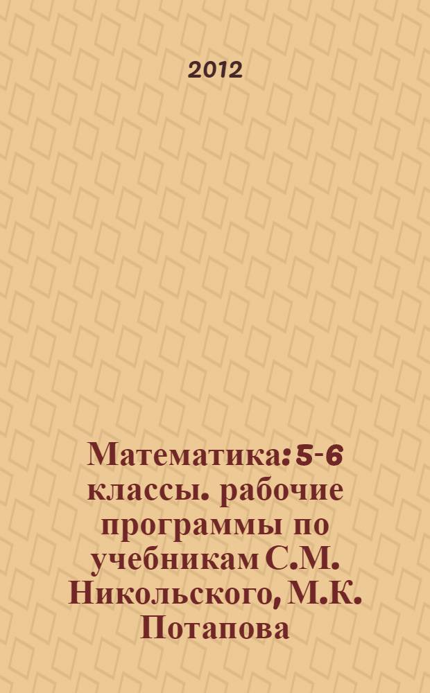 Математика: 5-6 классы. рабочие программы по учебникам С.М. Никольского, М.К. Потапова, Н.Н. Решетникова, А.В. Шевкина