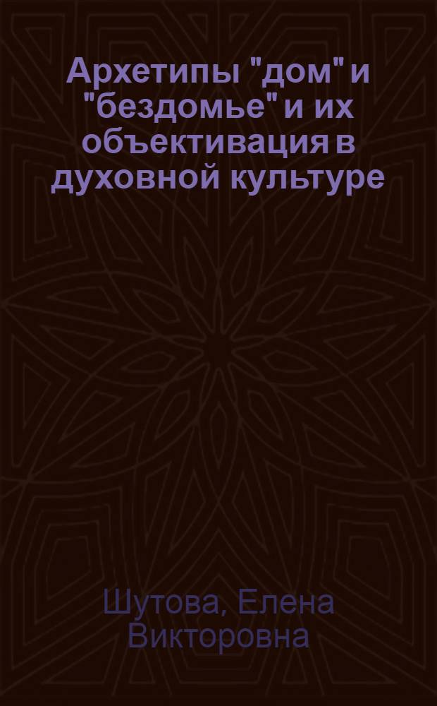 Архетипы "дом" и "бездомье" и их объективация в духовной культуре : автореферат диссертации на соискание ученой степени кандидата философских наук : специальность 09.00.13 <Философская антропология, философия культуры>