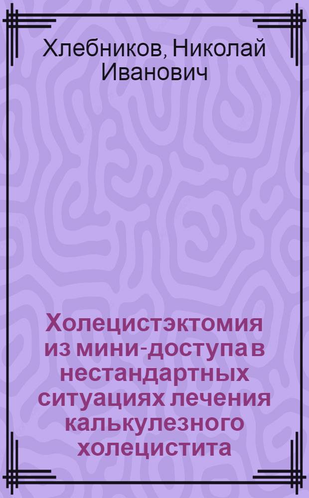 Холецистэктомия из мини-доступа в нестандартных ситуациях лечения калькулезного холецистита : автореферат диссертации на соискание ученой степени кандидата медицинских наук : специальность 14.01.17 <Хирургия>