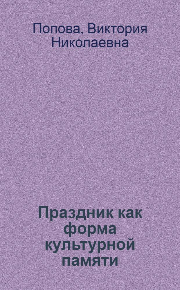 Праздник как форма культурной памяти: государственные праздники России XX-начала XXI вв. : автореферат диссертации на соискание ученой степени кандидата культурологии : специальность 24.00.01 <Теория и история культуры>