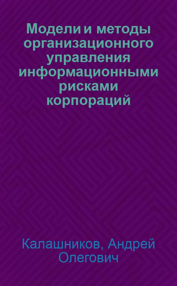Модели и методы организационного управления информационными рисками корпораций : автореферат диссертации на соискание ученой степени доктора технических наук : специальность 05.13.19 <Методы и системы защиты информации, информационная безопасность>