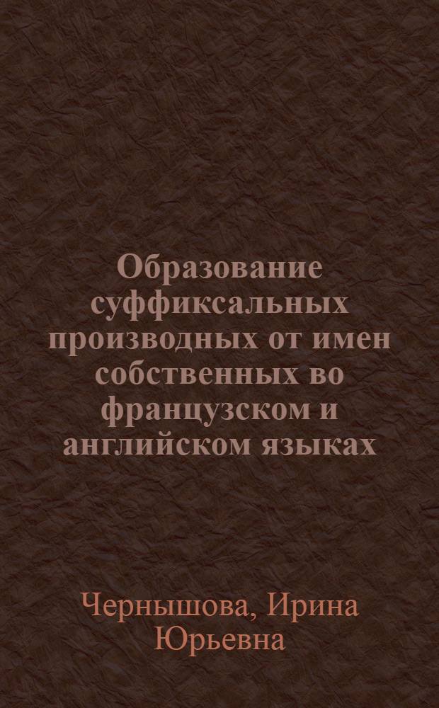 Образование суффиксальных производных от имен собственных во французском и английском языках : (на материале прессы) : автореферат диссертации на соискание ученой степени кандидата филологических наук : специальность 10.02.05 <Романские языки> : специальность 10.02.04 <Германские языки>