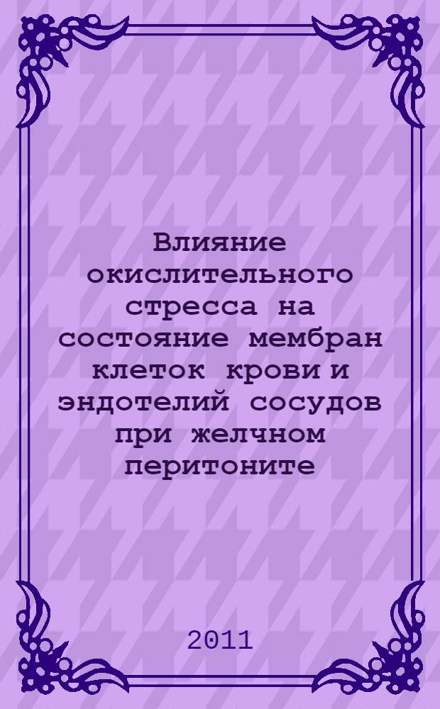 Влияние окислительного стресса на состояние мембран клеток крови и эндотелий сосудов при желчном перитоните : (экспериментальное исследование) : автореферат диссертации на соискание ученой степени кандидата медицинских наук : специальность 14.01.17 <Хирургия>