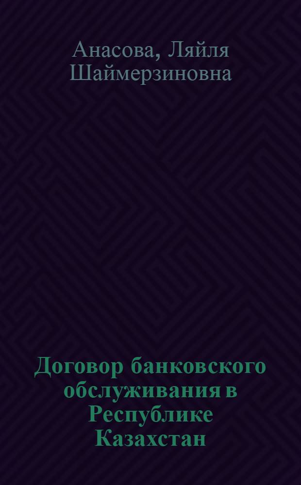 Договор банковского обслуживания в Республике Казахстан : автореферат диссертации на соискание ученой степени к.ю.н. : специальность 12.00.03