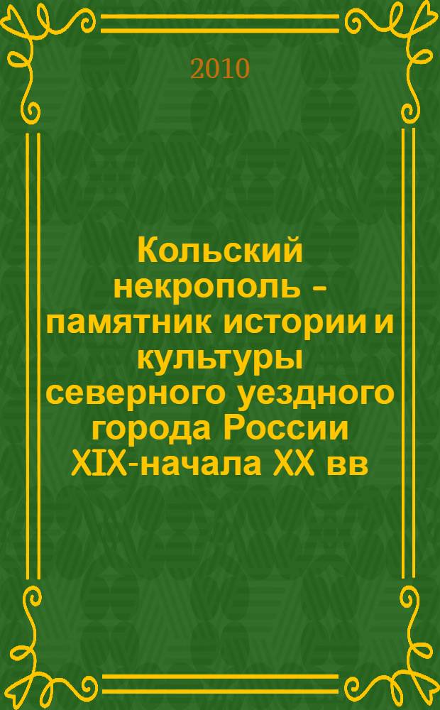 Кольский некрополь - памятник истории и культуры северного уездного города России XIX-начала XX вв. : каталог