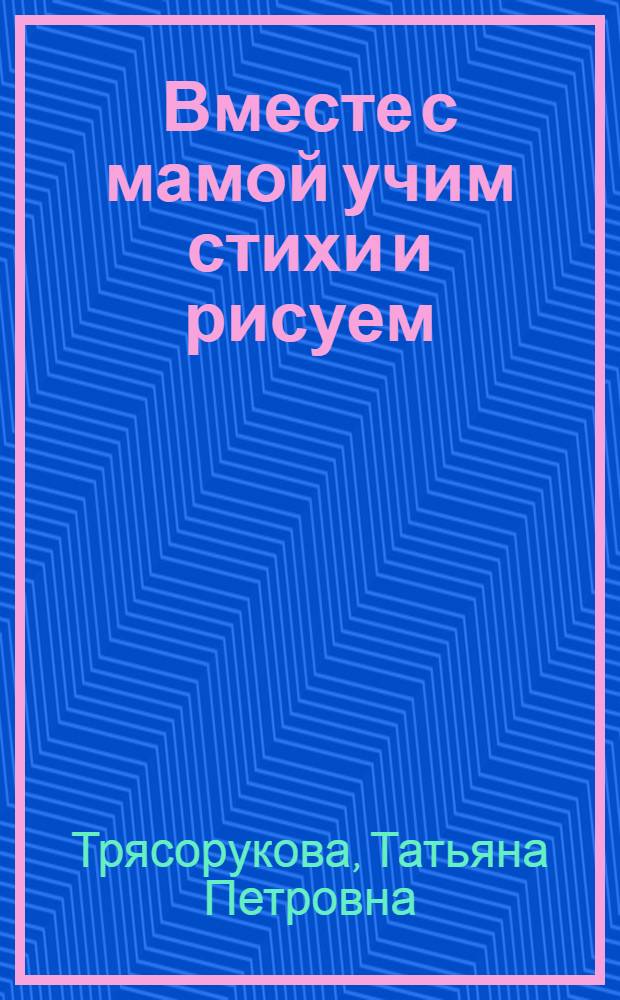 Вместе с мамой учим стихи и рисуем : развивающее пособие