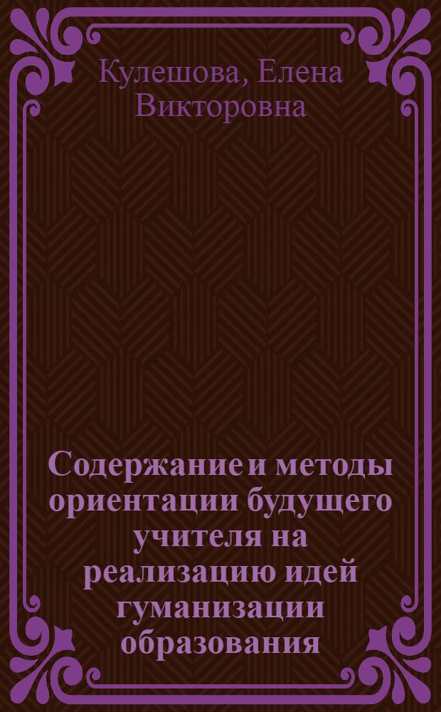 Содержание и методы ориентации будущего учителя на реализацию идей гуманизации образования : учебное пособие по спецкурсу : для студентов, аспирантов и преподавателей педагогических вузов