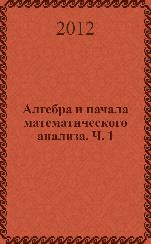 Алгебра и начала математического анализа. Ч. 1 : Учебник