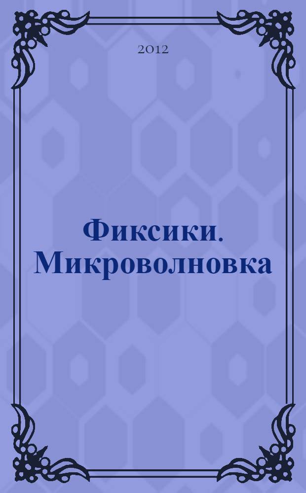 Фиксики. Микроволновка : по мотивам мультсериала "Фиксики" : для дошкольного возраста