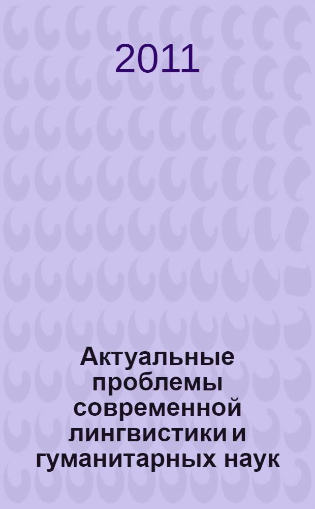 Актуальные проблемы современной лингвистики и гуманитарных наук : материалы III международной научно-методической конференции, Москва, 25 марта 2011 г