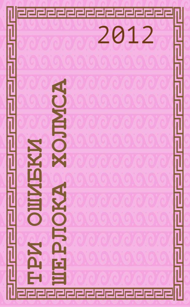 Три ошибки Шерлока Холмса : роман