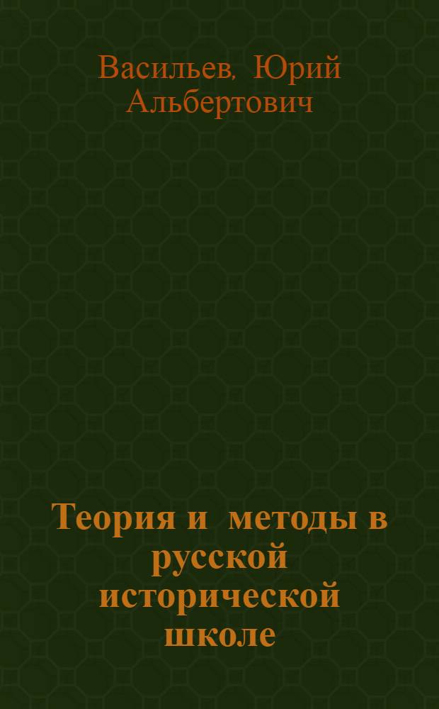 Теория и методы в русской исторической школе : теория исторического знания. Теория исторического процесса. Психологическое направление